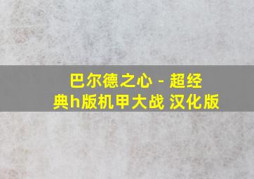 巴尔德之心 - 超经典h版机甲大战 汉化版